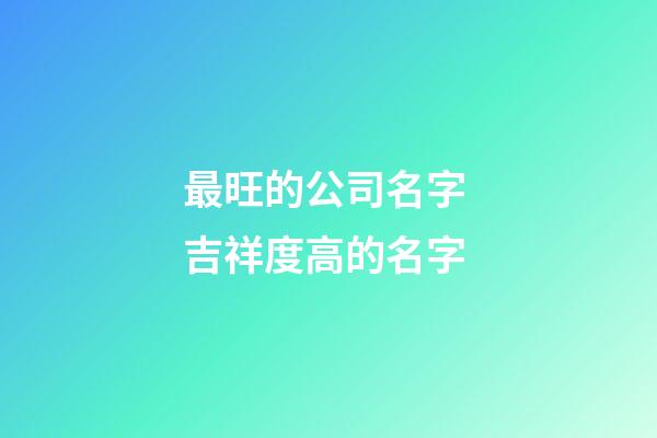 最旺的公司名字 吉祥度高的名字-第1張-公司起名-玄機派